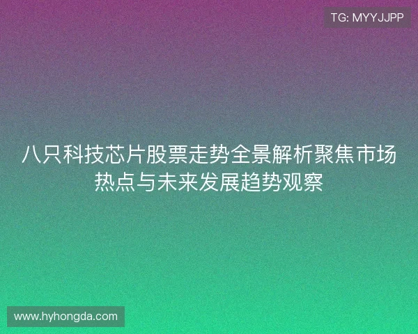 八只科技芯片股票走势全景解析聚焦市场热点与未来发展趋势观察 八只科技芯片股票走势全景解析聚焦市场热点与未来发展趋势观察
